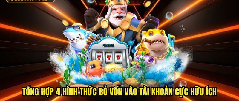 Tổng hợp 4 hình thức bỏ vốn vào tài khoản cực hữu ích