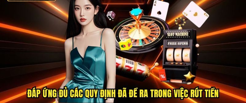 Đáp ứng đủ các quy định đã đề ra trong việc rút tiền